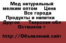 Мед натуральный мелким оптом. › Цена ­ 7 000 - Все города Продукты и напитки » Другое   . Тверская обл.,Осташков г.